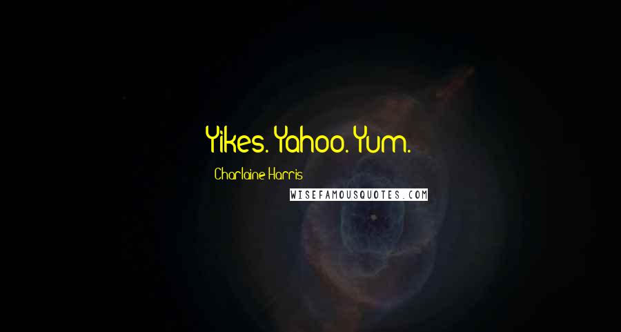 Charlaine Harris Quotes: Yikes. Yahoo. Yum.