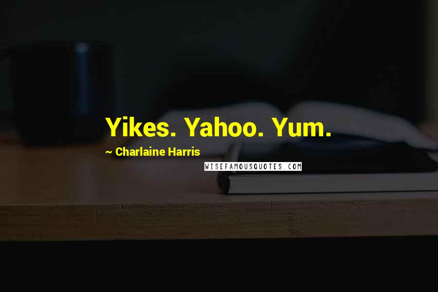 Charlaine Harris Quotes: Yikes. Yahoo. Yum.