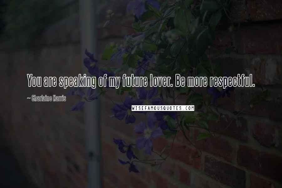 Charlaine Harris Quotes: You are speaking of my future lover. Be more respectful.