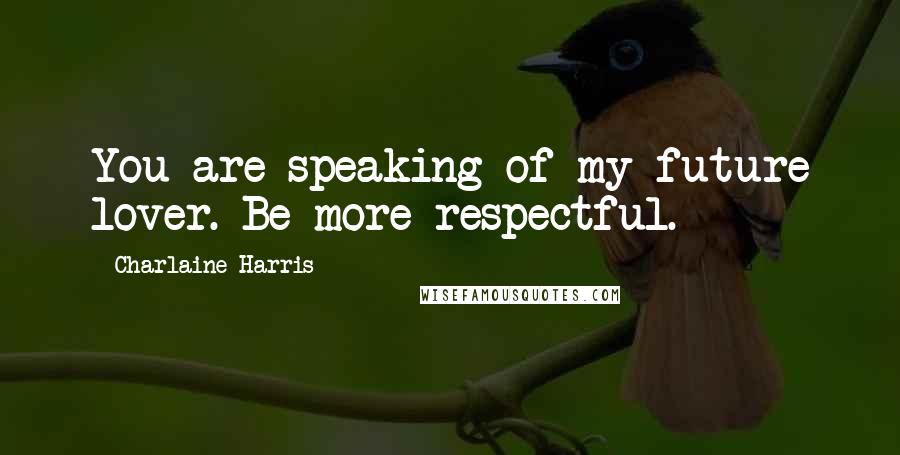 Charlaine Harris Quotes: You are speaking of my future lover. Be more respectful.