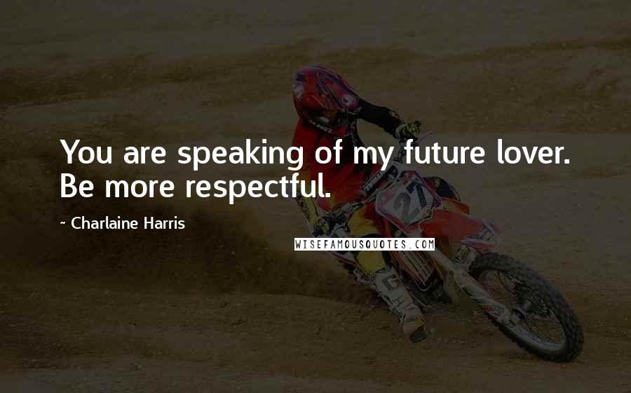Charlaine Harris Quotes: You are speaking of my future lover. Be more respectful.