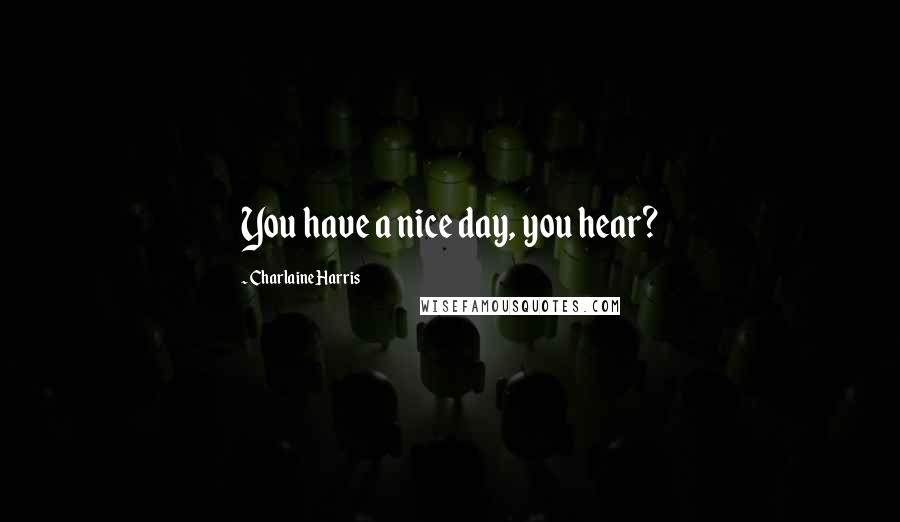 Charlaine Harris Quotes: You have a nice day, you hear?