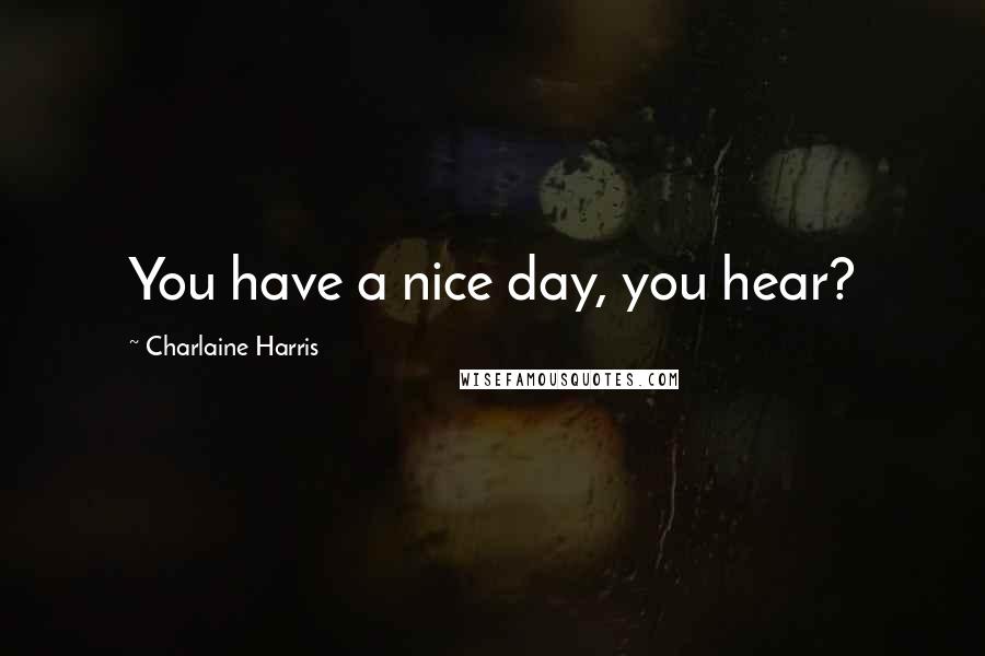 Charlaine Harris Quotes: You have a nice day, you hear?