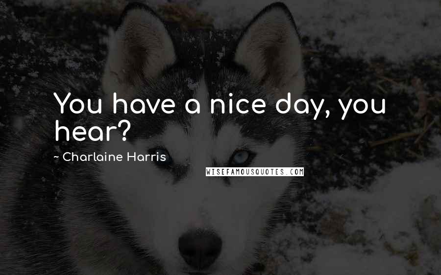 Charlaine Harris Quotes: You have a nice day, you hear?