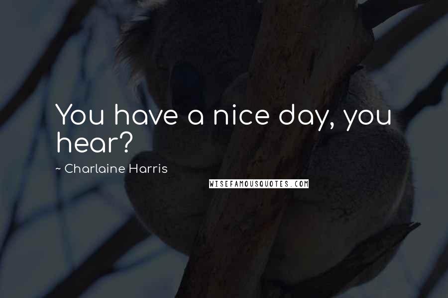 Charlaine Harris Quotes: You have a nice day, you hear?