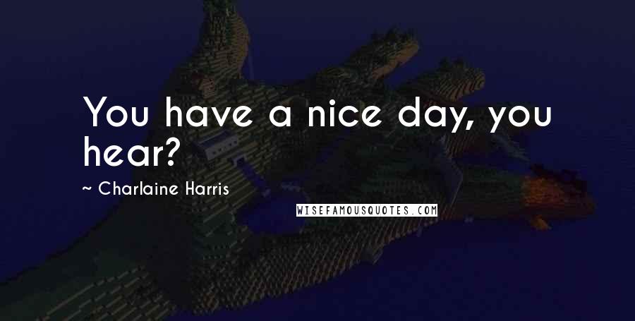 Charlaine Harris Quotes: You have a nice day, you hear?