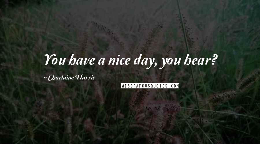 Charlaine Harris Quotes: You have a nice day, you hear?