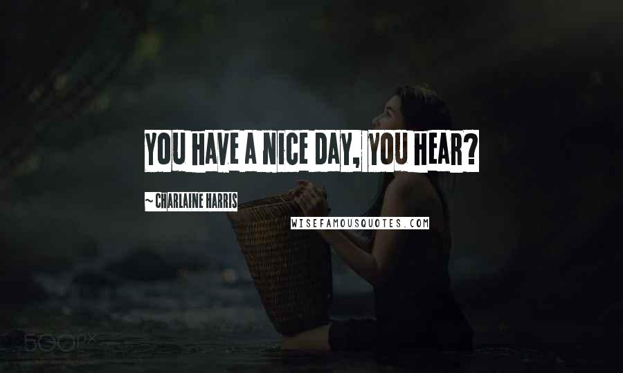 Charlaine Harris Quotes: You have a nice day, you hear?