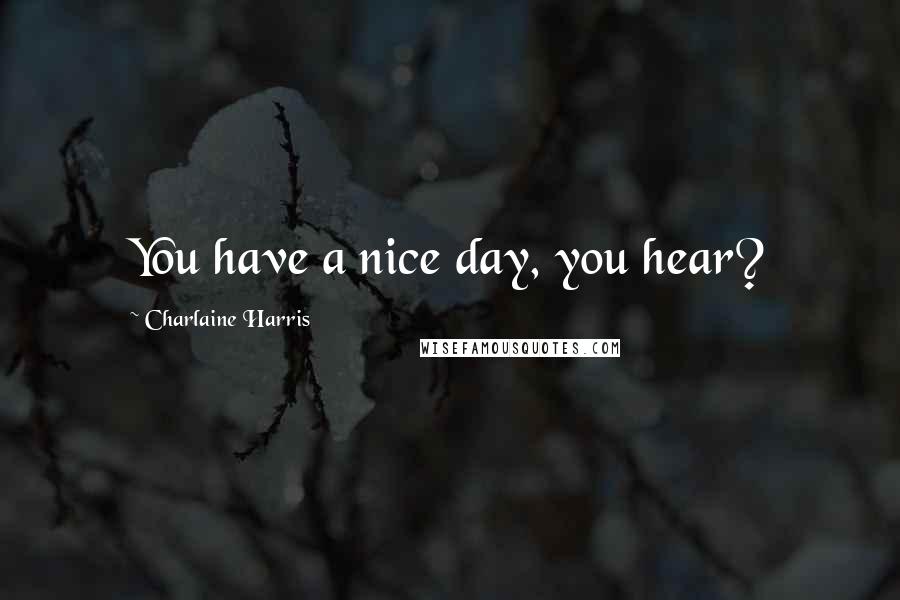 Charlaine Harris Quotes: You have a nice day, you hear?