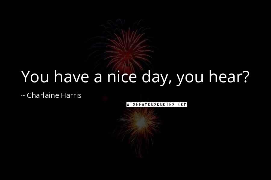 Charlaine Harris Quotes: You have a nice day, you hear?