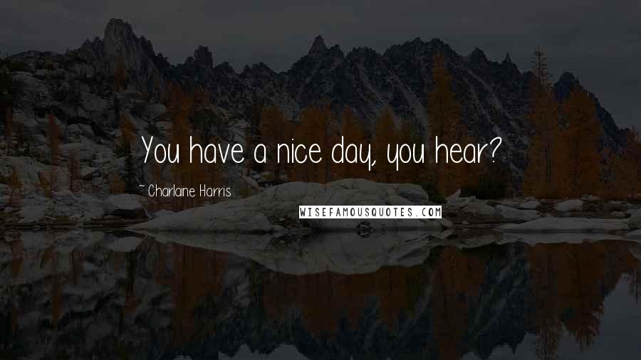 Charlaine Harris Quotes: You have a nice day, you hear?