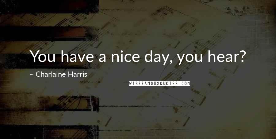 Charlaine Harris Quotes: You have a nice day, you hear?
