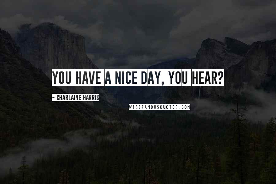 Charlaine Harris Quotes: You have a nice day, you hear?