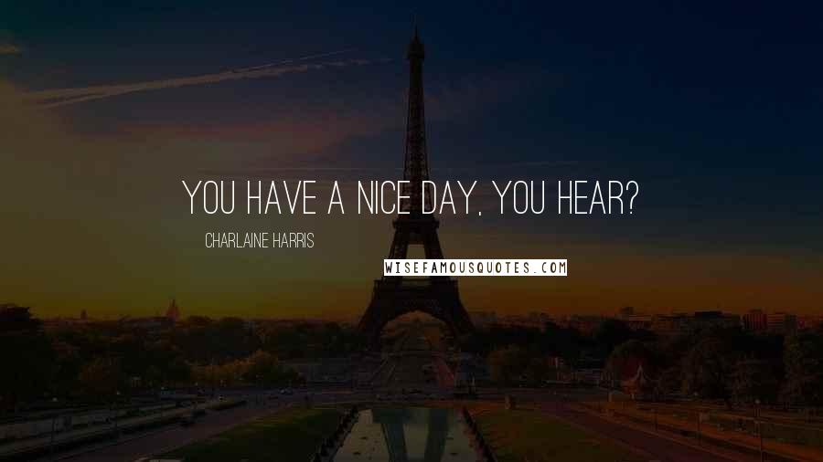 Charlaine Harris Quotes: You have a nice day, you hear?