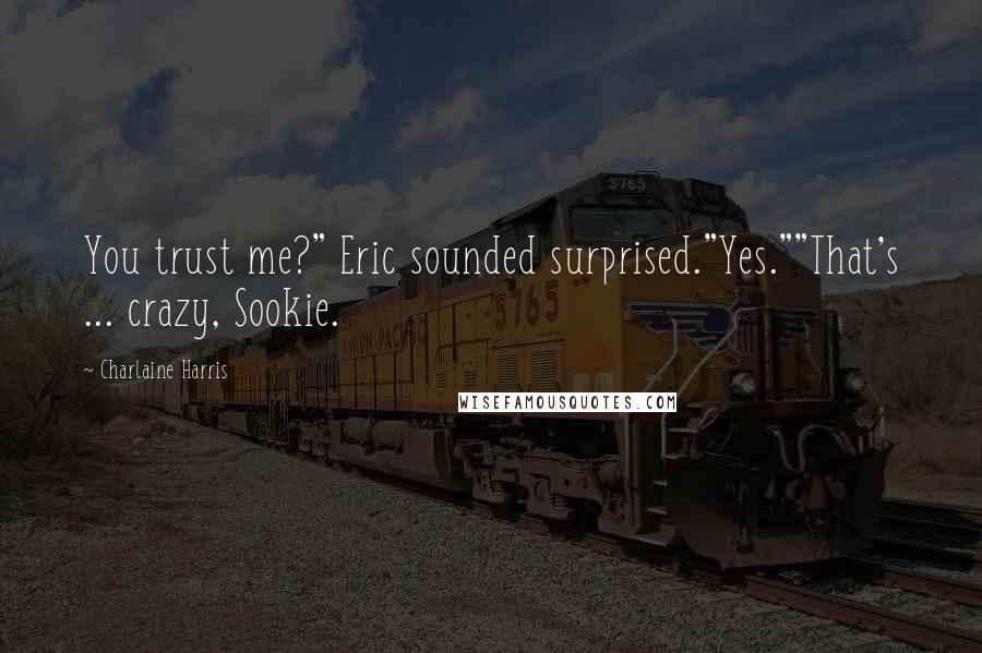 Charlaine Harris Quotes: You trust me?" Eric sounded surprised."Yes.""That's ... crazy, Sookie.