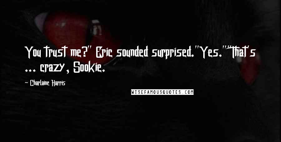 Charlaine Harris Quotes: You trust me?" Eric sounded surprised."Yes.""That's ... crazy, Sookie.