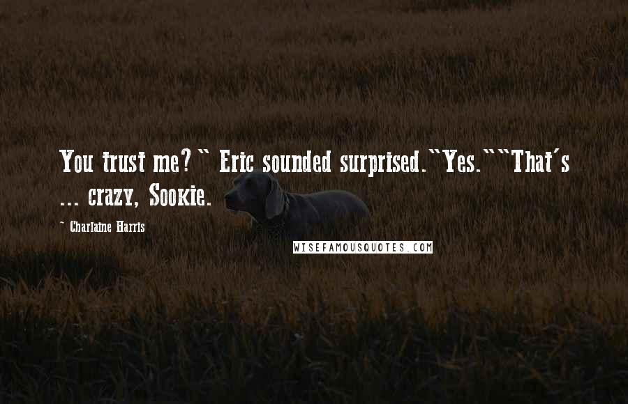 Charlaine Harris Quotes: You trust me?" Eric sounded surprised."Yes.""That's ... crazy, Sookie.