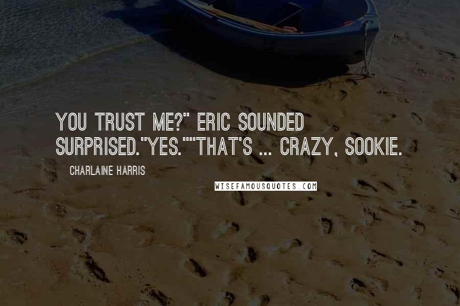 Charlaine Harris Quotes: You trust me?" Eric sounded surprised."Yes.""That's ... crazy, Sookie.