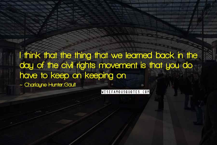 Charlayne Hunter-Gault Quotes: I think that the thing that we learned back in the day of the civil rights movement is that you do have to keep on keeping on.