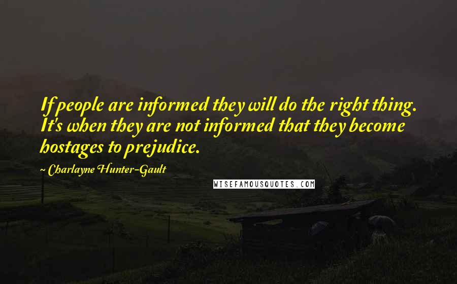 Charlayne Hunter-Gault Quotes: If people are informed they will do the right thing. It's when they are not informed that they become hostages to prejudice.