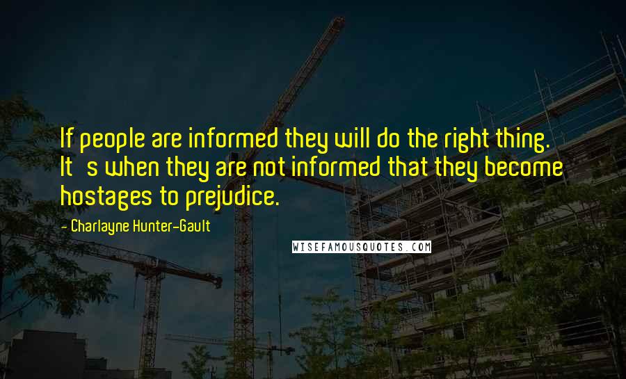 Charlayne Hunter-Gault Quotes: If people are informed they will do the right thing. It's when they are not informed that they become hostages to prejudice.