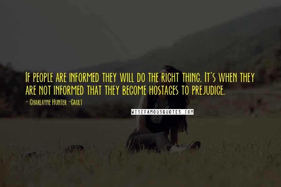 Charlayne Hunter-Gault Quotes: If people are informed they will do the right thing. It's when they are not informed that they become hostages to prejudice.