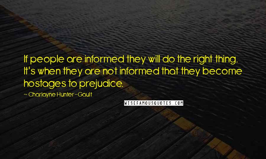 Charlayne Hunter-Gault Quotes: If people are informed they will do the right thing. It's when they are not informed that they become hostages to prejudice.