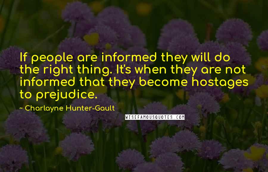 Charlayne Hunter-Gault Quotes: If people are informed they will do the right thing. It's when they are not informed that they become hostages to prejudice.