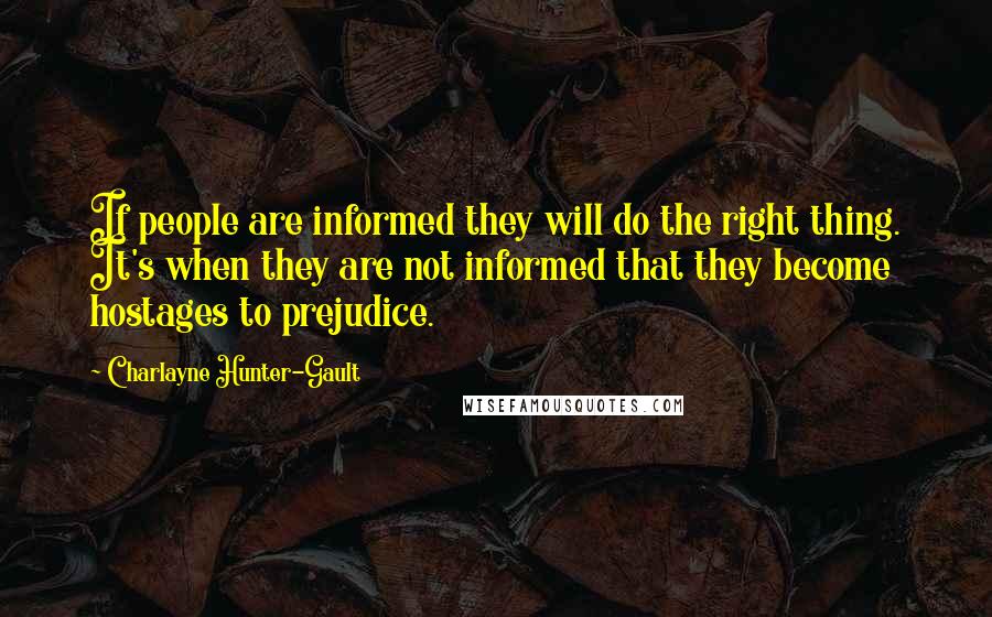 Charlayne Hunter-Gault Quotes: If people are informed they will do the right thing. It's when they are not informed that they become hostages to prejudice.