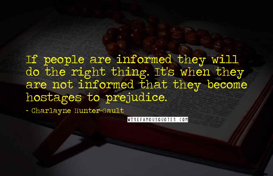 Charlayne Hunter-Gault Quotes: If people are informed they will do the right thing. It's when they are not informed that they become hostages to prejudice.