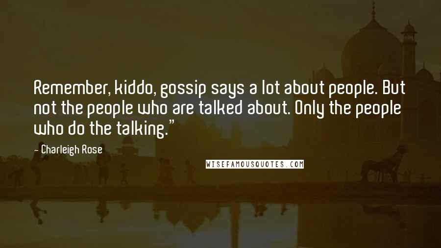 Charleigh Rose Quotes: Remember, kiddo, gossip says a lot about people. But not the people who are talked about. Only the people who do the talking."