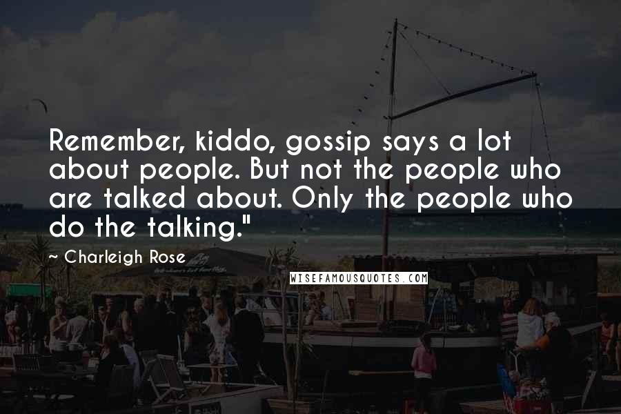 Charleigh Rose Quotes: Remember, kiddo, gossip says a lot about people. But not the people who are talked about. Only the people who do the talking."