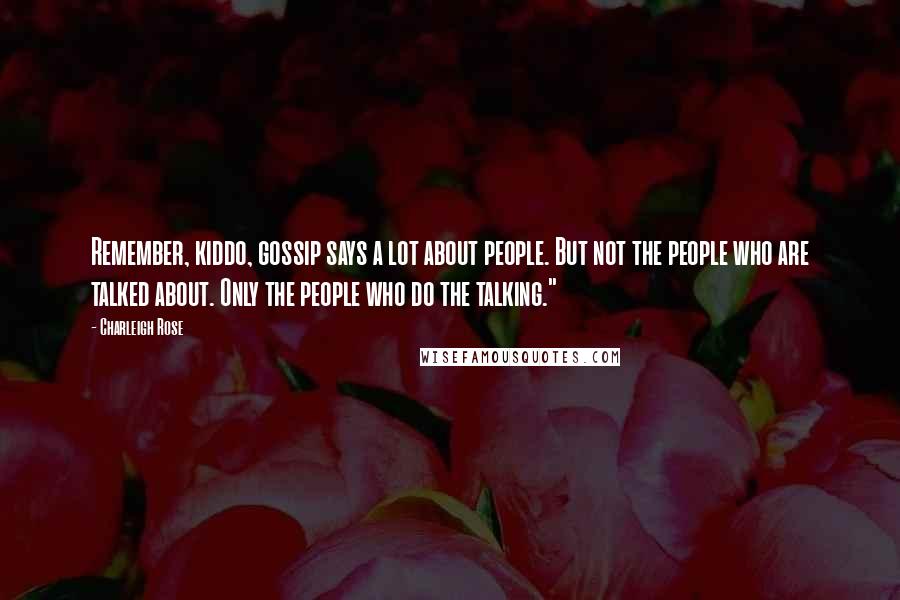 Charleigh Rose Quotes: Remember, kiddo, gossip says a lot about people. But not the people who are talked about. Only the people who do the talking."