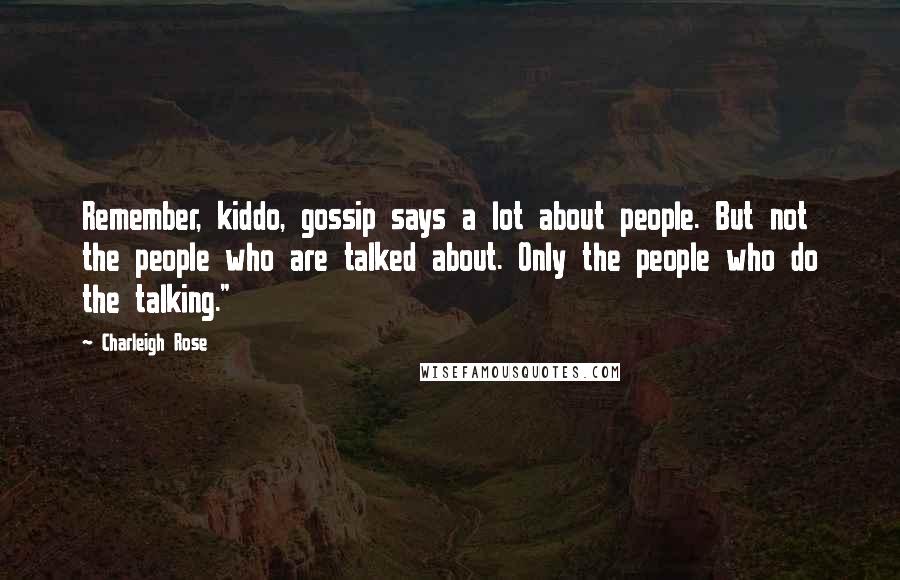 Charleigh Rose Quotes: Remember, kiddo, gossip says a lot about people. But not the people who are talked about. Only the people who do the talking."