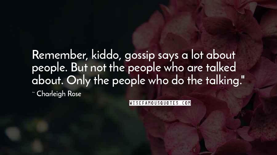 Charleigh Rose Quotes: Remember, kiddo, gossip says a lot about people. But not the people who are talked about. Only the people who do the talking."