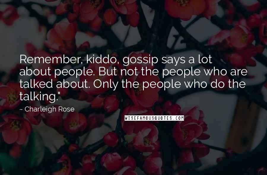 Charleigh Rose Quotes: Remember, kiddo, gossip says a lot about people. But not the people who are talked about. Only the people who do the talking."