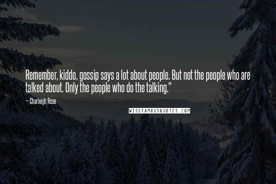 Charleigh Rose Quotes: Remember, kiddo, gossip says a lot about people. But not the people who are talked about. Only the people who do the talking."