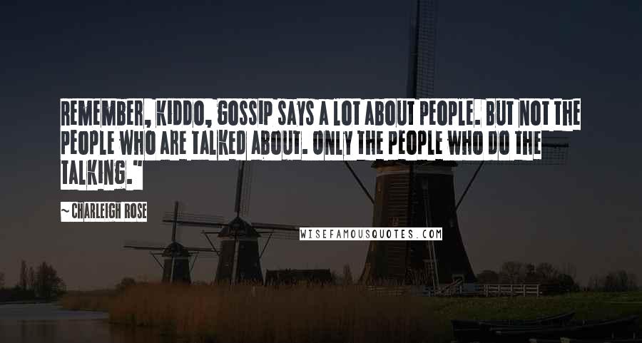 Charleigh Rose Quotes: Remember, kiddo, gossip says a lot about people. But not the people who are talked about. Only the people who do the talking."