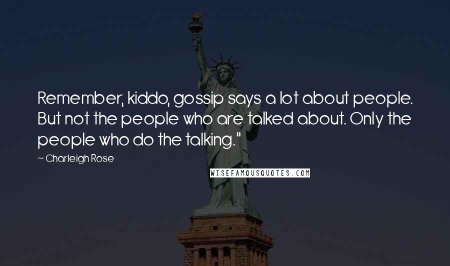 Charleigh Rose Quotes: Remember, kiddo, gossip says a lot about people. But not the people who are talked about. Only the people who do the talking."