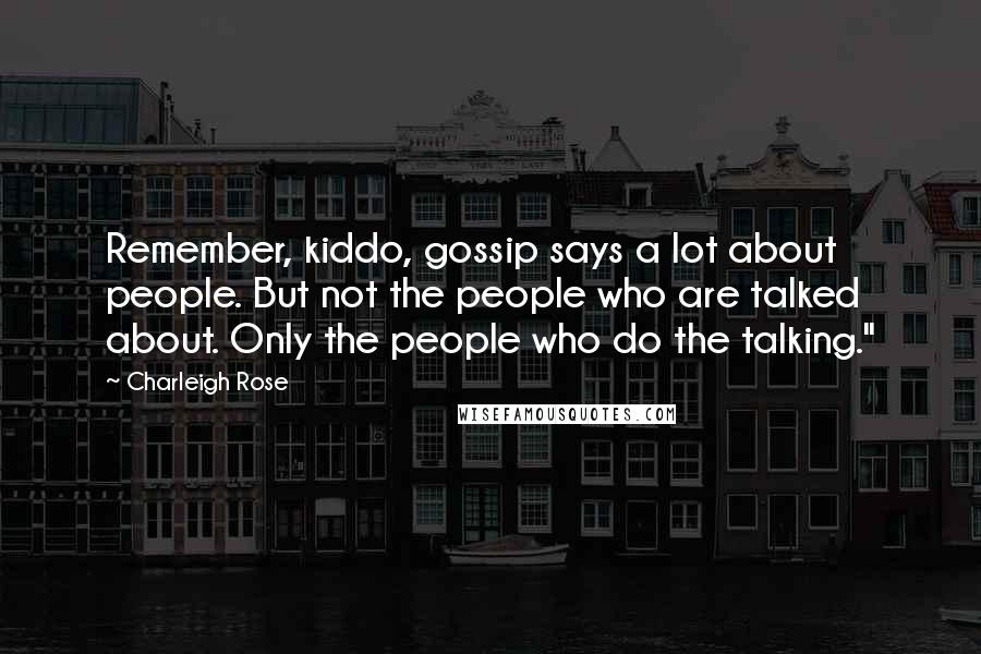 Charleigh Rose Quotes: Remember, kiddo, gossip says a lot about people. But not the people who are talked about. Only the people who do the talking."