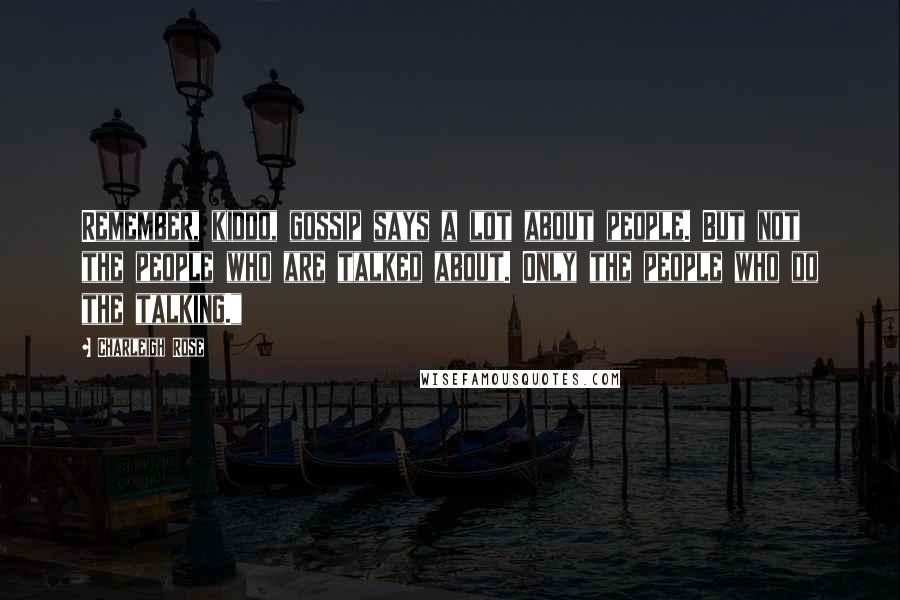Charleigh Rose Quotes: Remember, kiddo, gossip says a lot about people. But not the people who are talked about. Only the people who do the talking."