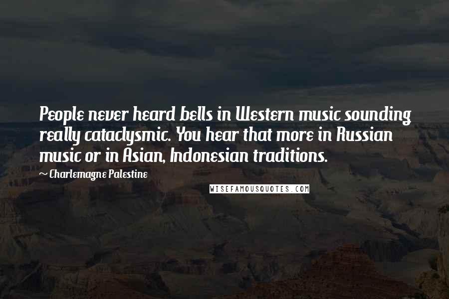 Charlemagne Palestine Quotes: People never heard bells in Western music sounding really cataclysmic. You hear that more in Russian music or in Asian, Indonesian traditions.