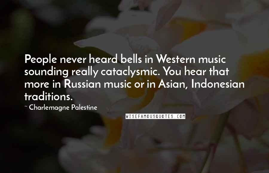 Charlemagne Palestine Quotes: People never heard bells in Western music sounding really cataclysmic. You hear that more in Russian music or in Asian, Indonesian traditions.