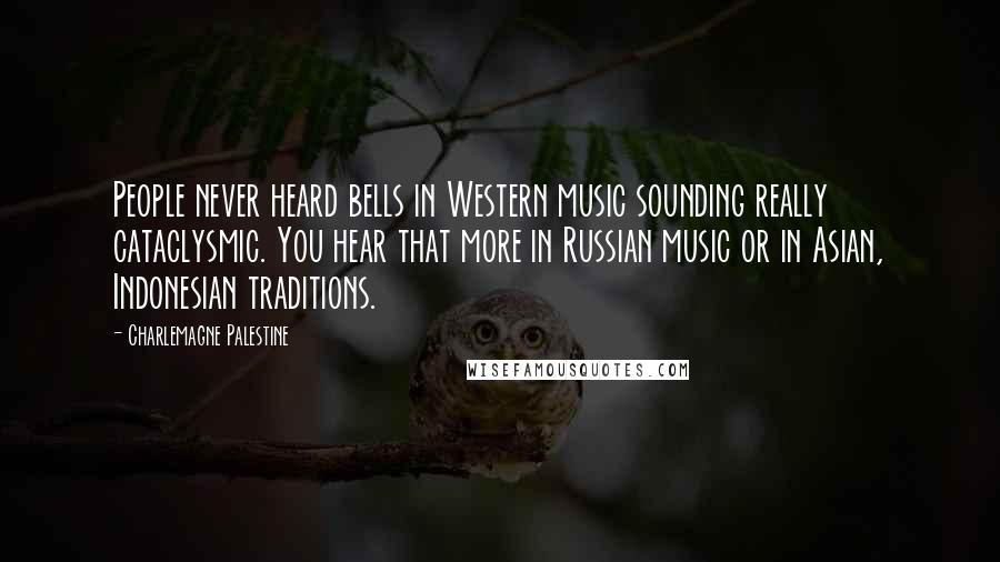 Charlemagne Palestine Quotes: People never heard bells in Western music sounding really cataclysmic. You hear that more in Russian music or in Asian, Indonesian traditions.