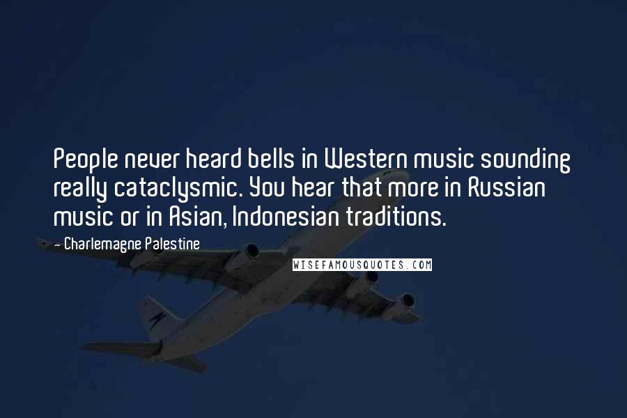 Charlemagne Palestine Quotes: People never heard bells in Western music sounding really cataclysmic. You hear that more in Russian music or in Asian, Indonesian traditions.