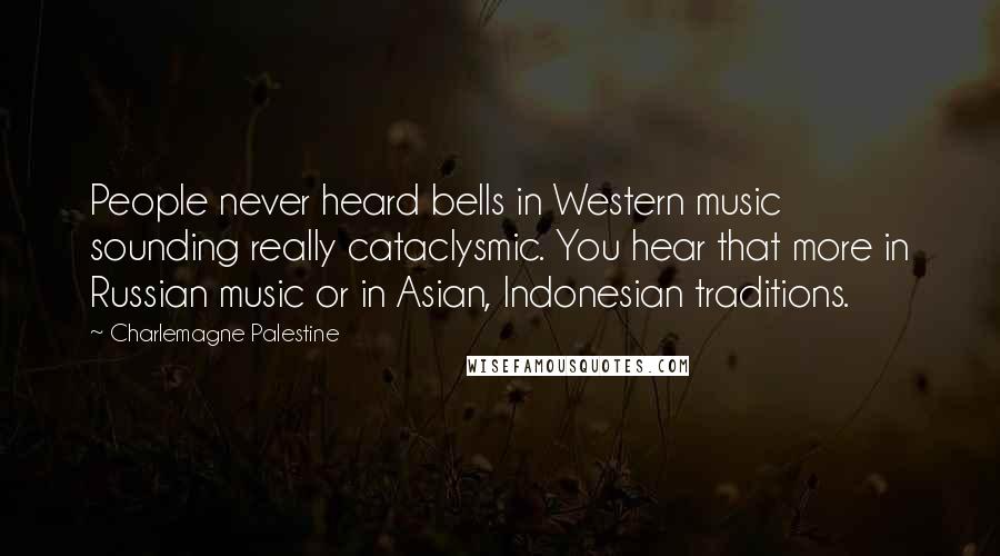 Charlemagne Palestine Quotes: People never heard bells in Western music sounding really cataclysmic. You hear that more in Russian music or in Asian, Indonesian traditions.