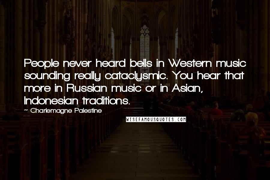 Charlemagne Palestine Quotes: People never heard bells in Western music sounding really cataclysmic. You hear that more in Russian music or in Asian, Indonesian traditions.