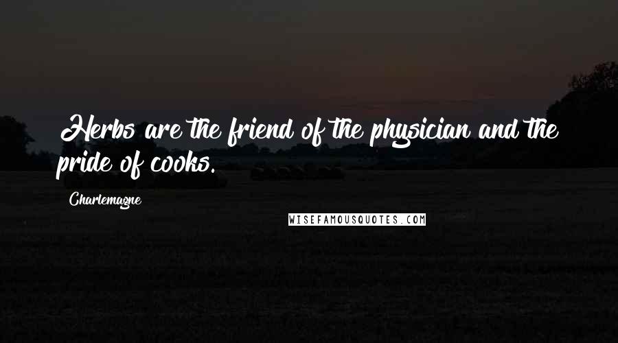 Charlemagne Quotes: Herbs are the friend of the physician and the pride of cooks.