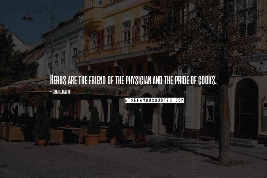 Charlemagne Quotes: Herbs are the friend of the physician and the pride of cooks.