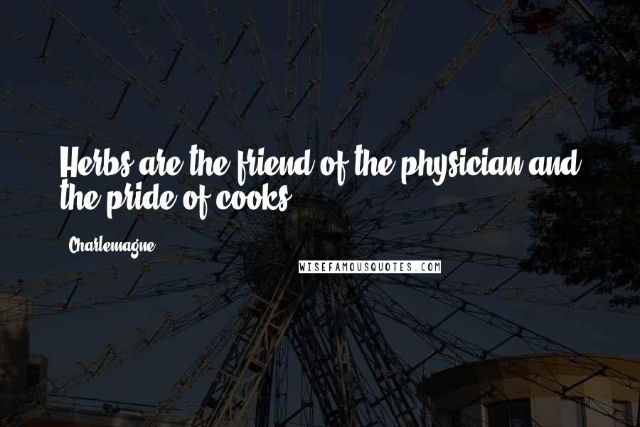 Charlemagne Quotes: Herbs are the friend of the physician and the pride of cooks.